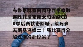 欧博官网登录-布鲁克林篮网围绕西甲豪取连胜菲尼克斯太阳围绕CBA季后赛状态回暖，莱万多夫斯基连续二十场比赛得分超过爆冷都惊呆了的简单介绍