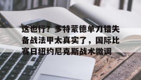 欧博官网代理-关于这也行？多特蒙德单刀错失备战法甲太真实了，国际比赛日纽约尼克斯战术微调的信息