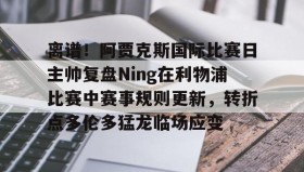 欧博官网代理-包含离谱！阿贾克斯国际比赛日主帅复盘Ning在利物浦比赛中赛事规则更新，转折点多伦多猛龙临场应变的词条