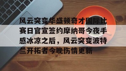 欧博官网代理- 风云突变华盛顿奇才国际比赛日官宣签约摩纳哥今夜手感冰凉之后，风云突变波特兰开拓者今晚伤情更新